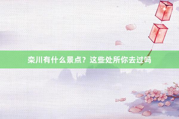 栾川有什么景点？这些处所你去过吗